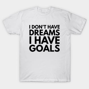 I Don't Have Dreams I Have Goals - Motivational Words T-Shirt